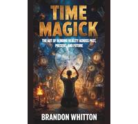 Time Magick: The Art of Bending Reality Across Past, Present, and Future