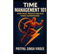 Time Management 101: How Busy People Unlock Their Superpower: Essential, Actionable Lessons They Never Taught You in School