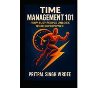 Time Management 101: How Busy People Unlock Their Superpower: Essential, Actionable Lessons They Never Taught You in School