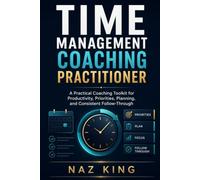 Time Management Coaching Practitioner: A Practical Coaching Toolkit for Productivity, Priorities, Planning, and Consistent Follow-Through (Time Management Coaching Series)