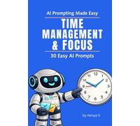 Time Management & Focus: 30 Easy Prompts: Use AI to Prioritize Tasks, Plan Your Time, and Stay Focused to Get More Done (AI Prompting Made Easy)