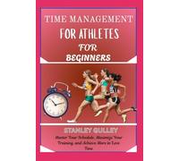 TIME MANAGEMENT FOR ATHLETES FOR BEGINNERS: Master Your Schedule, Maximize Your Training, and Achieve More in Less Time