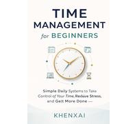 Time Management for Beginners: Simple Daily Systems to Take Control of Your Time, Reduce Stress, and Get More Done (Better Life Skills for Beginners)