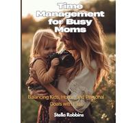 Time Management for Busy Moms: Balancing Kids, Home, and Personal Goals with Ease