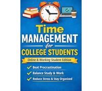 Time Management for College Students - Online and Working Students Edition: Mastering Your Time: A College Student’s Guide to Getting More Done Without Burning Out