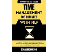 Time Management for Dummies with NLP: A 30-Day Strategy to Master Time, Boost Productivity, and Eliminate Procrastination Using Powerful NLP Techniques (The NLP Series)