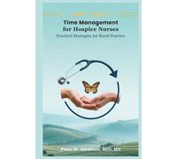 Time Management for Hospice Nurses: Practical Strategies for Rural Practice (Empowering Excellence in Hospice: A Nurse's Toolkit for Best Practices)