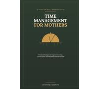 TIME MANAGEMENT FOR MOTHERS: Practical Strategies to Organize Your Day, Cut the Chaos, and Find More Time for Yourself