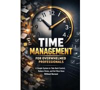 Time Management for Overwhelmed Professionals: A Simple Productivity System to Reduce Stress, Beat Procrastination, and Get More Done Without Burnout: ... (Calm Productivity for Busy People)
