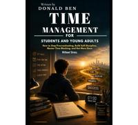 Time Management for Students and Young Adults: How to Stop Procrastinating, Build Self-Discipline, Master Time Blocking, and Get More Done Without Stress