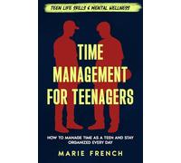 Time Management for Teenagers: How to Manage Time as a Teen and Stay Organized Every Day (Teen Life Skills & Mental Wellness)