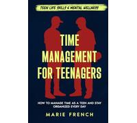 Time Management for Teenagers: How to Manage Time as a Teen and Stay Organized Every Day (Teen Life Skills & Mental Wellness)