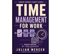 Time Management for Work: A Practical Guide to Prioritizing Tasks, Reducing Overwhelm, and Regaining Control of Your Workday (Career Change Clarity Series)