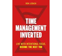 Time Management Inverted: Live with Intentional Focus, Become the Best You