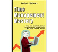 Time Management Mastery: Unlock Peak Productivity, Eliminate Procrastination, and Reclaim Your Life with Proven Strategies That Work