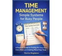 Time Management: Simple Systems for Busy People: A Practical Guide to Finding 10+ Extra Hours Every Week and Creating More Free Time (The Time & Productivity Mastery Series)