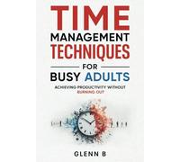 Time Management Techniques for Busy Adults: Achieving Productivity Without Burning Out
