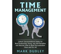 Time Management: Unlock Unconventional Habits for Real Productivity, Focus, and Self-Discipline and Discover How to Beat Procrastination Once and For All