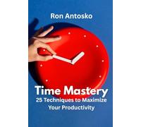 Time Mastery: 25 Techniques to Maximize Your Productivity