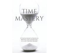 Time Mastery: A Practical Guide for Muslims to Maximise Time & Productivity for a Life Filled With Barakah (Personal Development in Islam)