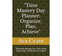 "Time Mastery Day Planner: Organize, Plan, Achieve": "Efficiently Manage Your Time, Boost Productivity, and Reach Your Goals"