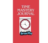 Time Mastery Journal: A Logbook for Scheduling, Prioritizing, and Maximizing Efficiency|Stay Organized|Stay Focused|Stay Productive| Time Tracking and ... Goals|120 Pages|8*11 inches| 4 month tracker