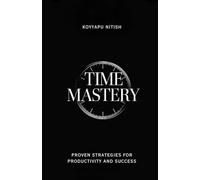 Time Mastery: Proven strategies for productivity and success