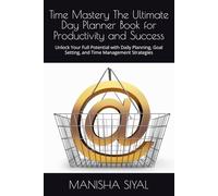 Time Mastery The Ultimate Day Planner Book for Productivity and Success: Unlock Your Full Potential with Daily Planning Goal Setting and Time Management Strategies
