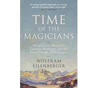Time of the Magicians: Wittgenstein, Benjamin, Cassirer, Heidegger and the Great Decade of Philosophy