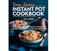 Time-Saving Instant Pot Cookbook: Discover Proven Techniques to Master Your Instant Pot and Elevate Your Everyday Meals to New Heights!
