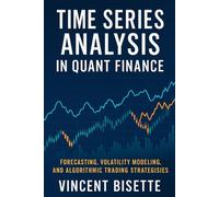 Time Series Analysis in Quant Finance: Forecasting, Volatility Modeling, and Algorithmic Trading Strategies: Forecasting, Volatility Modeling, and ... (The Quantitative Finance Mastery Series)