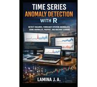 TIME SERIES ANOMALY DETECTION WITH R: DETECT FRAUD, FORECAST FAILURES, AND SYSTEM ANOMALIES USING ANOMALIZE, PROPHET, AND MACHINE LEARNING