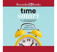 Time Smart: Cómo recuperar tu tiempo y vivir una vida más feliz