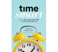 Time Smart: How to Reclaim Your Time and Live a Happier Life