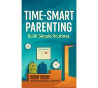 Time-Smart Parenting: Build Simple Routines, Clear Rules, and Weekly Habits That Align Your Family’s Days With Long-Term Values.