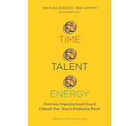Time, Talent, Energy: Overcome Organizational Drag and Unleash Your Teams Productive Power