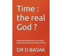 Time : the real God ?: Unlocking the Mysteries of Existence, Destiny, and the Eternal Power of Time (Quantum Horizons: Mysteries of the Cosmos)