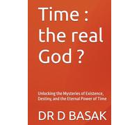 Time : the real God ?: Unlocking the Mysteries of Existence, Destiny, and the Eternal Power of Time (Quantum Horizons: Mysteries of the Cosmos)