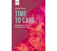 Time to Care: Chronofeminist Politics in Authoritarian Times: 12 (Care - Forschung und Praxis)