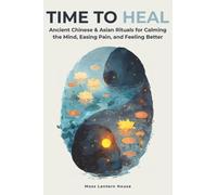 Time to Heal: Ancient Chinese & Asian Rituals for Calming the Mind, Easing Pain, and Feeling Better