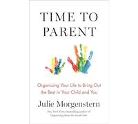 Time to Parent: Organizing Your Life to Bring Out the Best in Your Child and You