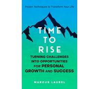 Time to Rise: Turning Challenges into Opportunities for Personal Growth and Success: Proven Techniques to Transform Your Life