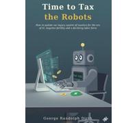 Time to Tax the Robots: How to update our legacy system of taxation for the era of AI, negative fertility, and a declining labor force