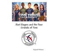 Time Travel Academy: Kurt Rogers and the Four Crystals of Time