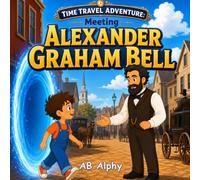 Time Travel Adventure: Meeting Alexander Graham Bell: Discover How the Telephone Changed the World!