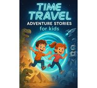 Time Travel Adventure Stories for Kids: Travel into Time Adventure Stories of Courage, Discovery & Epic Journeys! (A Must-Have for Young Explorers & Dreamers)