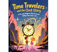 Time Travelers and the Clock Story: A Fun and Magical Way for Kids to Learn Telling Time Ages 6-10: 7 (Children Educational Stories)
