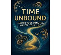 Time Unbound: Master Your Minutes, Master Your Life