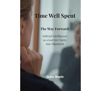 Time Well Spent: The Way Forward: Artificial Intelligence as a tool for Clarity and Alignment