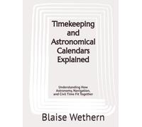 Timekeeping and Astronomical Calendars Explained: Understanding How Astronomy, Navigation, and Civil Time Fit Together